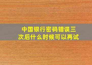 中国银行密码错误三次后什么时候可以再试