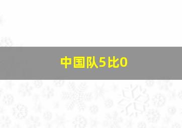 中国队5比0