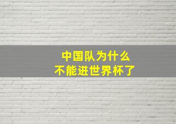 中国队为什么不能进世界杯了