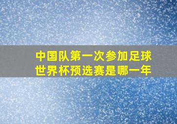 中国队第一次参加足球世界杯预选赛是哪一年