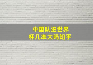 中国队进世界杯几率大吗知乎