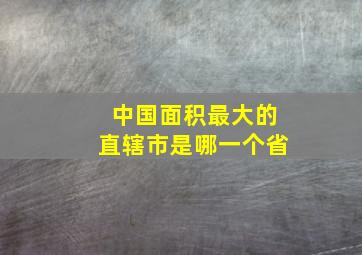 中国面积最大的直辖市是哪一个省