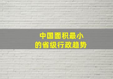 中国面积最小的省级行政趋势