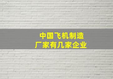 中国飞机制造厂家有几家企业