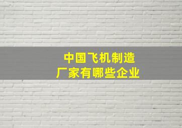 中国飞机制造厂家有哪些企业