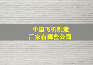 中国飞机制造厂家有哪些公司