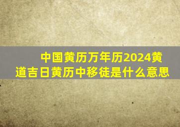 中国黄历万年历2024黄道吉日黄历中移徒是什么意思