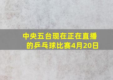 中央五台现在正在直播的乒乓球比赛4月20日