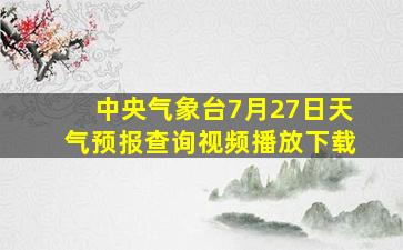 中央气象台7月27日天气预报查询视频播放下载