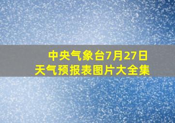 中央气象台7月27日天气预报表图片大全集