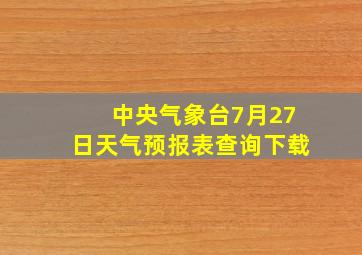 中央气象台7月27日天气预报表查询下载