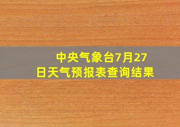 中央气象台7月27日天气预报表查询结果