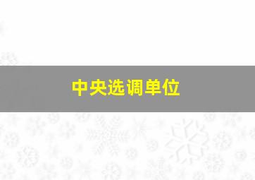 中央选调单位