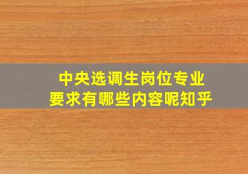 中央选调生岗位专业要求有哪些内容呢知乎