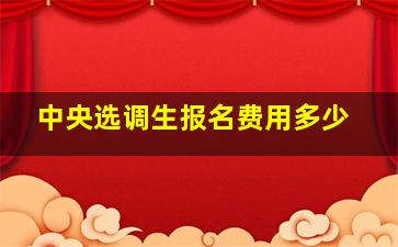 中央选调生报名费用多少