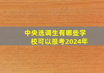 中央选调生有哪些学校可以报考2024年