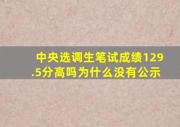 中央选调生笔试成绩129.5分高吗为什么没有公示