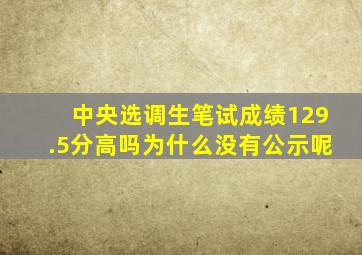 中央选调生笔试成绩129.5分高吗为什么没有公示呢