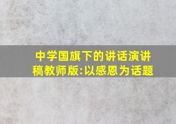 中学国旗下的讲话演讲稿教师版:以感恩为话题