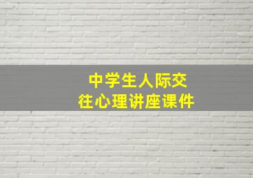 中学生人际交往心理讲座课件