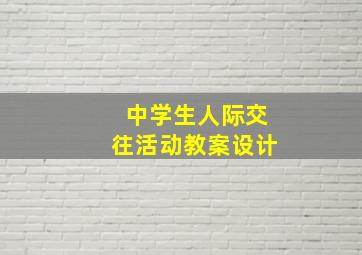 中学生人际交往活动教案设计