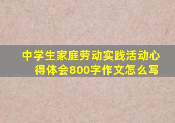 中学生家庭劳动实践活动心得体会800字作文怎么写