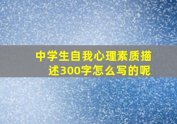 中学生自我心理素质描述300字怎么写的呢