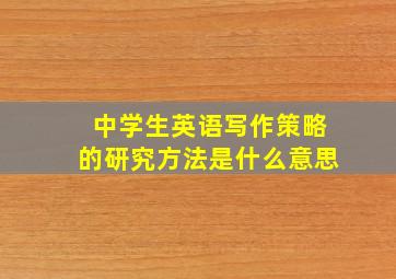 中学生英语写作策略的研究方法是什么意思