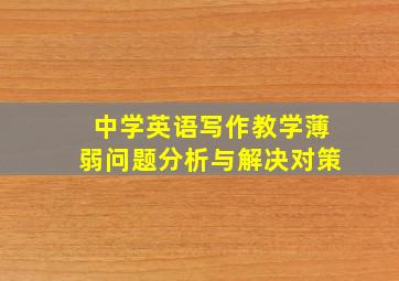 中学英语写作教学薄弱问题分析与解决对策