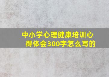 中小学心理健康培训心得体会300字怎么写的