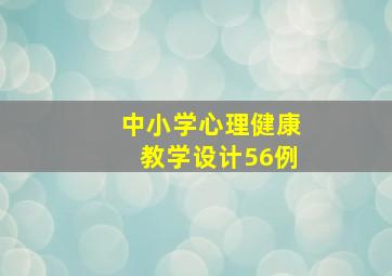 中小学心理健康教学设计56例