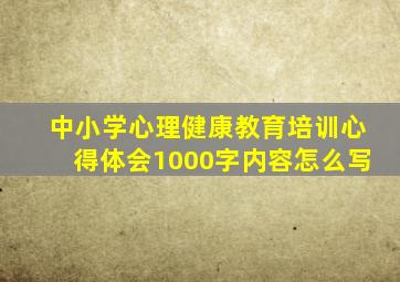 中小学心理健康教育培训心得体会1000字内容怎么写