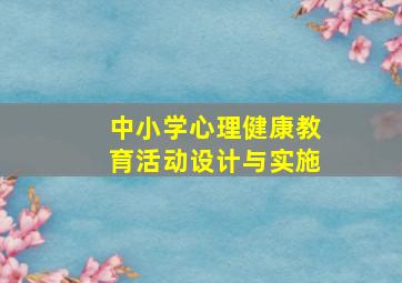 中小学心理健康教育活动设计与实施