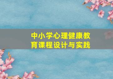 中小学心理健康教育课程设计与实践