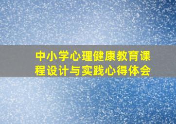 中小学心理健康教育课程设计与实践心得体会