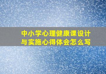 中小学心理健康课设计与实施心得体会怎么写