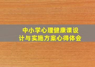 中小学心理健康课设计与实施方案心得体会