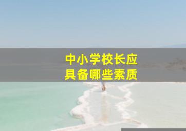 中小学校长应具备哪些素质