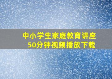 中小学生家庭教育讲座50分钟视频播放下载