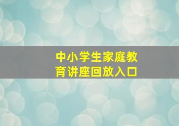 中小学生家庭教育讲座回放入口