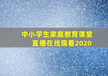 中小学生家庭教育课堂直播在线观看2020