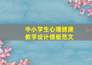 中小学生心理健康教学设计模板范文