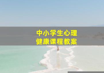 中小学生心理健康课程教案