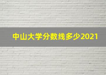 中山大学分数线多少2021