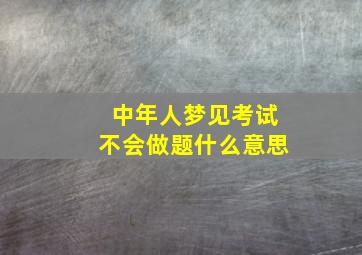 中年人梦见考试不会做题什么意思