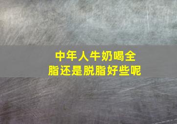 中年人牛奶喝全脂还是脱脂好些呢