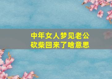 中年女人梦见老公砍柴回来了啥意思