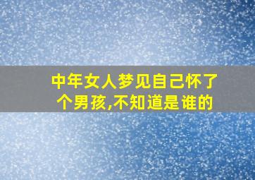 中年女人梦见自己怀了个男孩,不知道是谁的