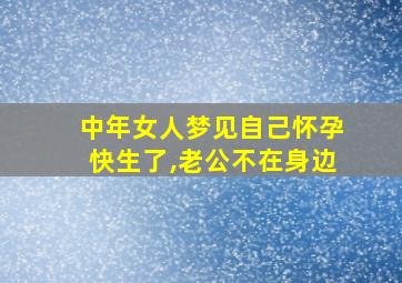 中年女人梦见自己怀孕快生了,老公不在身边