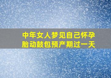 中年女人梦见自己怀孕胎动鼓包预产期过一天